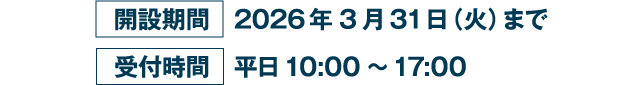 開設期間 2026年3月31日（火）まで 受付時間 平日 10:00〜17:00