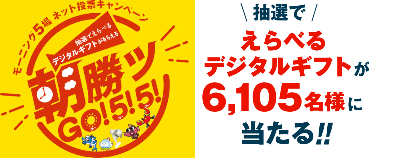 モーニング５場ネット投票キャンペーン朝勝ツ GO! 5! 5! 抽選でえらべるデジタルギフトが6,105名様に当たる！！