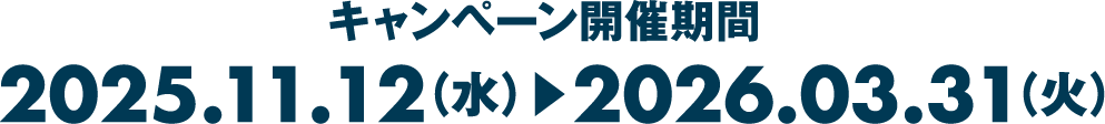 キャンペーン開催期間 2025.11.12（水）▶︎2026.03.31（火）
