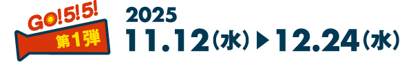 GO! 5! 5! 第1弾 2025 11.12（水）▶︎12.24（水）