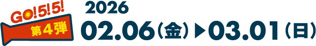 GO! 5! 5! 第4弾 2026 02.06（金）▶︎03.01（日）