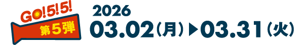 GO! 5! 5! 第5弾 2026 03.02（月）▶︎03.31（火）