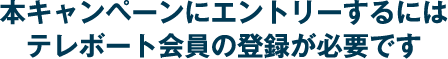 本キャンペーンにエントリーするにはテレボート会員の登録が必要です